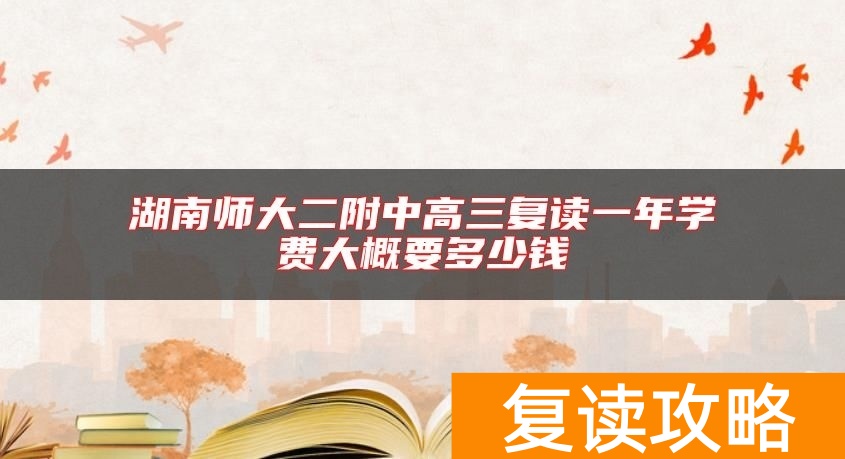 湖南师大二附中高三复读一年学费大概要多少钱