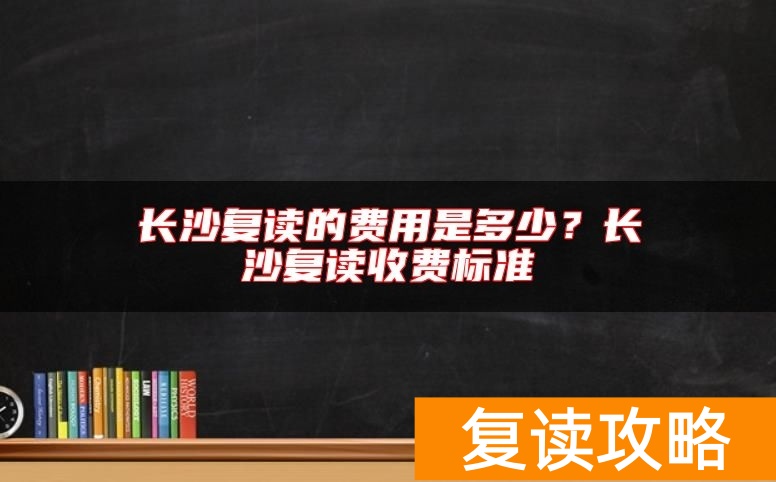 长沙复读的费用是多少？长沙复读收费标准