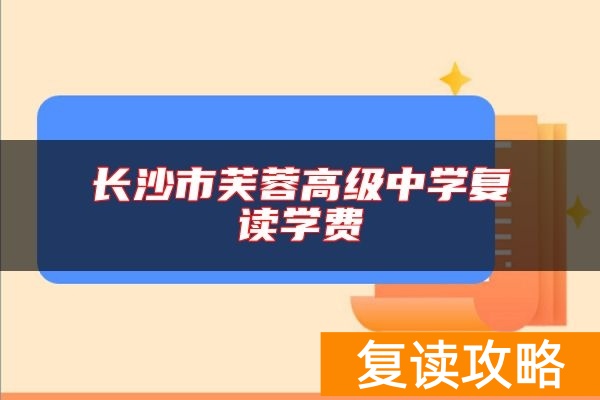 长沙市芙蓉高级中学复读学费