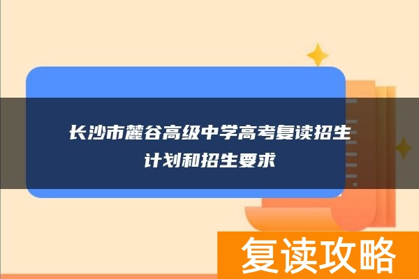 长沙市麓谷高级中学高考复读招生计划和招生要求