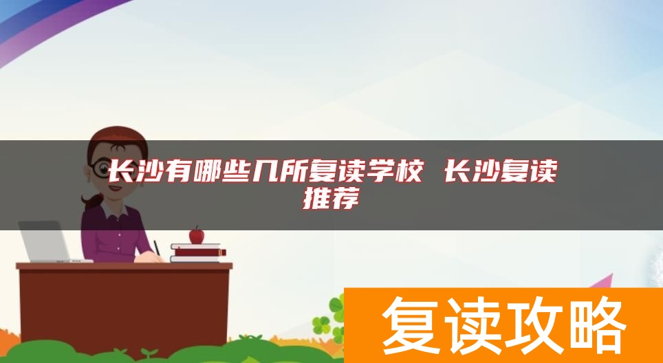 长沙有哪些几所复读学校 长沙复读推荐