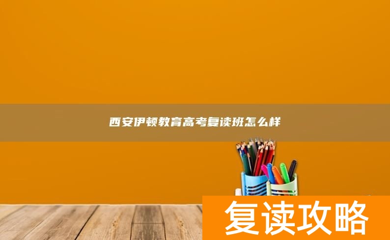 西安伊顿教育高考复读班怎么样