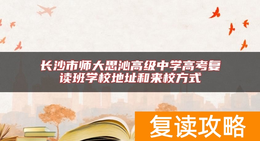 长沙市师大思沁高级中学高考复读班学校地址和来校方式