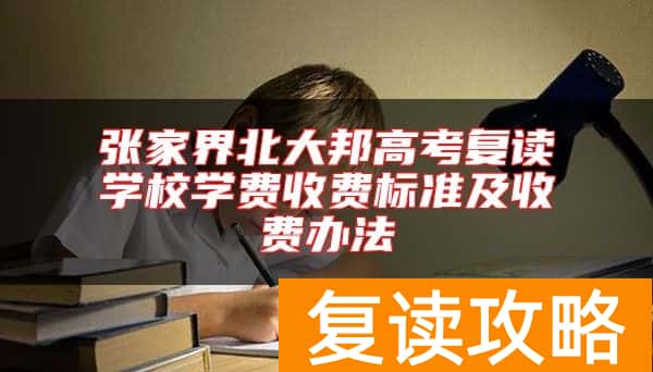张家界北大邦高考复读学校学费收费标准及收费办法