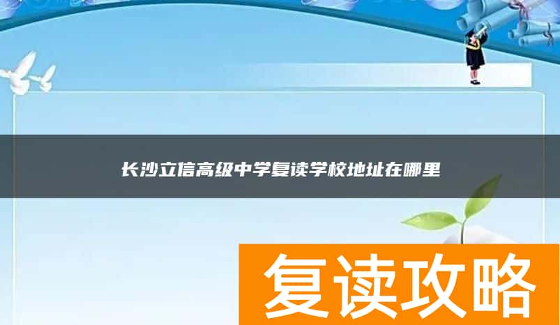 长沙立信高级中学复读学校地址在哪里