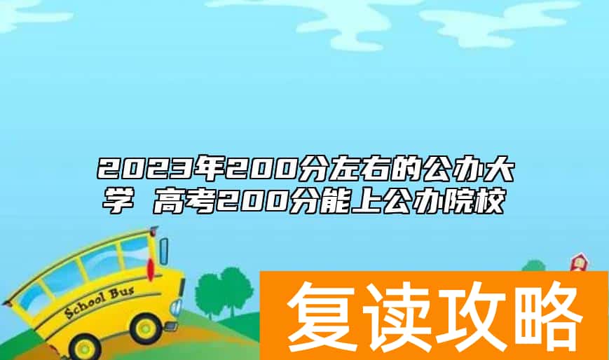 2023年200分左右的公办大学 高考200分能上公办院校