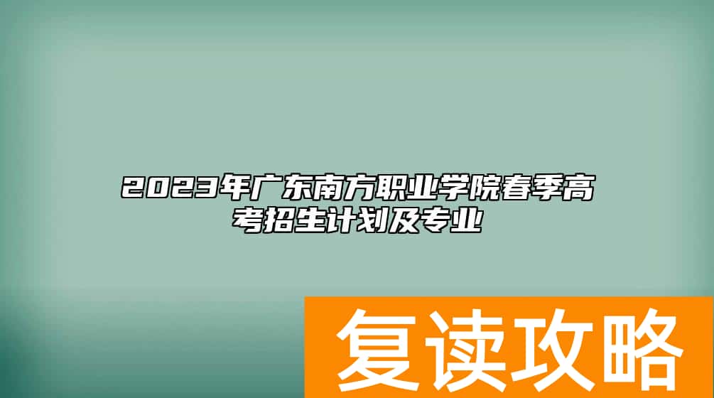 2023年广东南方职业学院春季高考招生计划及专业
