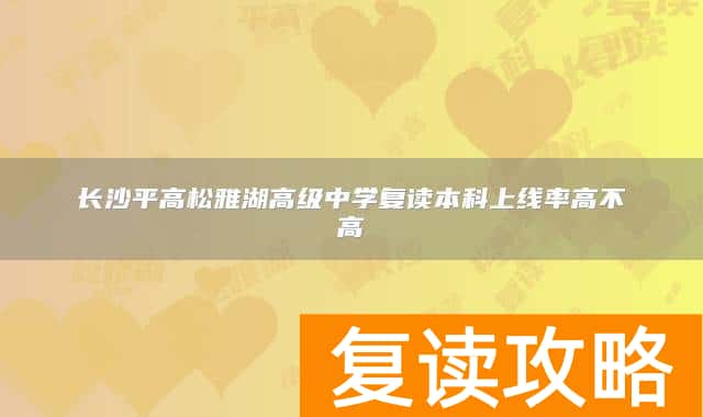 长沙平高松雅湖高级中学复读本科上线率高不高