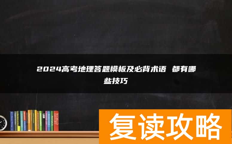2024高考地理答题模板及必背术语 都有哪些技巧