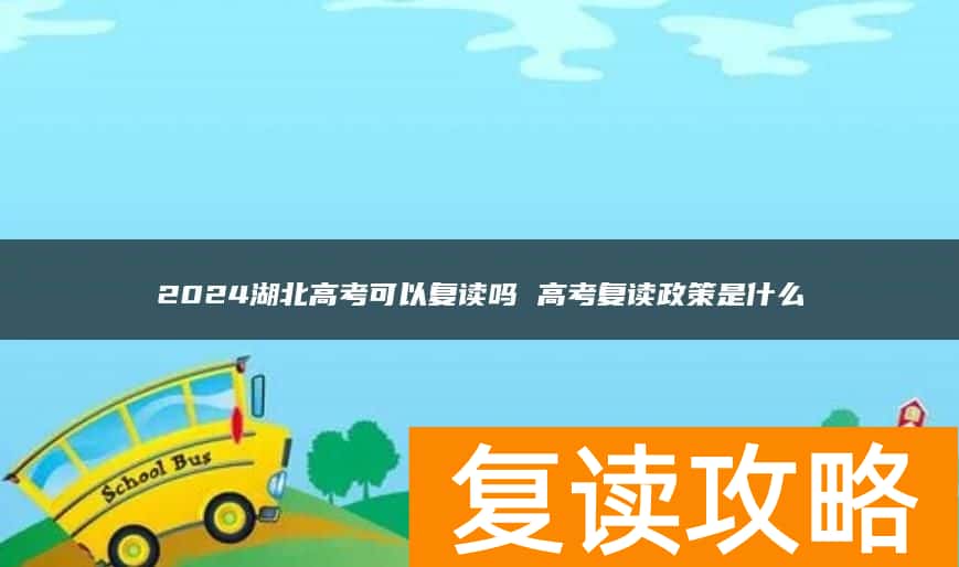 2024湖北高考可以复读吗 高考复读政策是什么