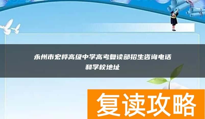 永州市宏桦高级中学高考复读部招生咨询电话和学校地址