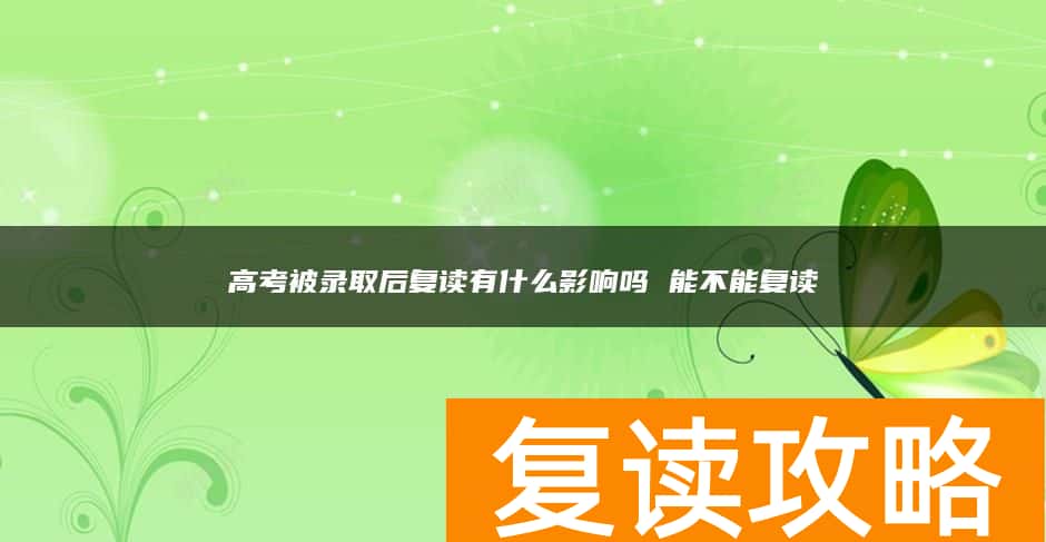 高考被录取后复读有什么影响吗 能不能复读