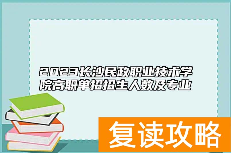 2023长沙民政职业技术学院高职单招招生人数及专业