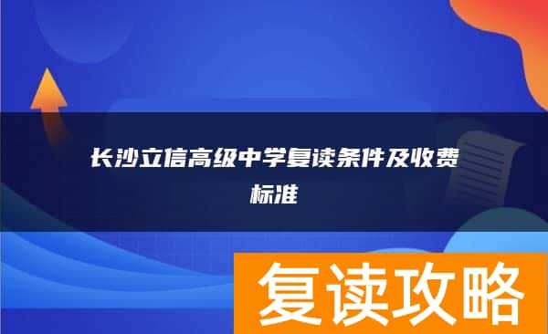 长沙立信高级中学复读条件及收费标准
