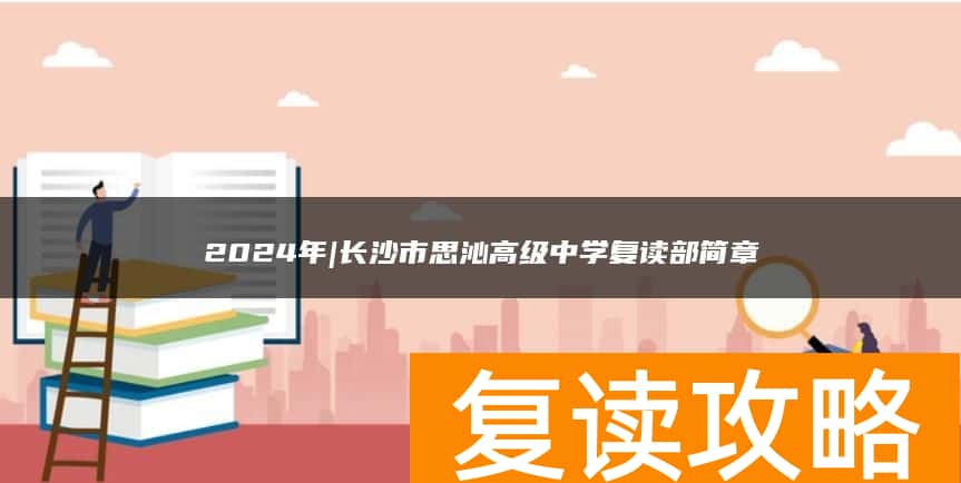 2024年|长沙市思沁高级中学复读部简章