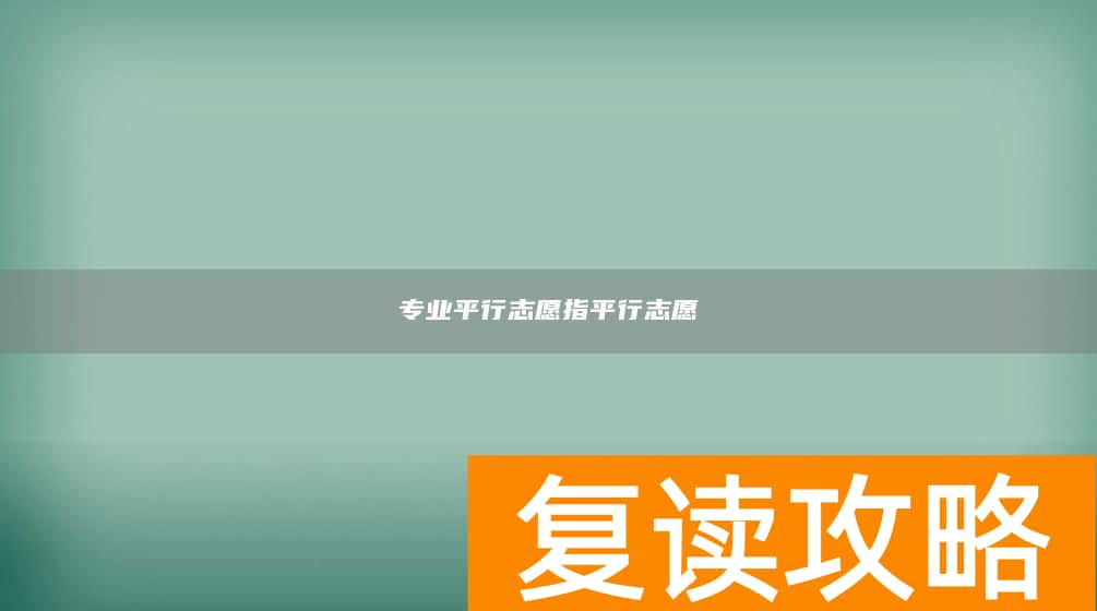 专业平行志愿指平行志愿