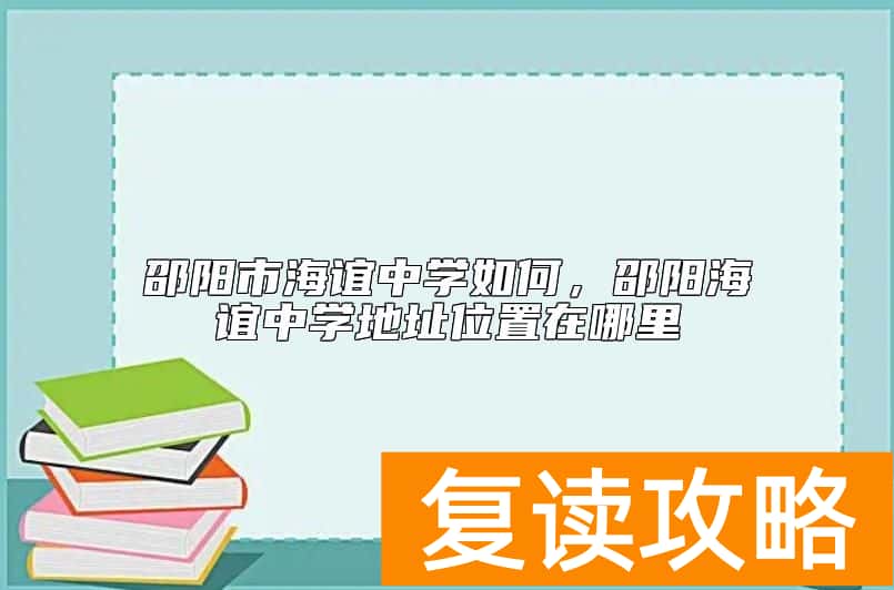 邵阳市海谊中学如何，邵阳海谊中学地址位置在哪里