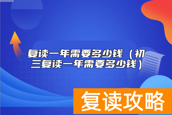 复读一年需要多少钱（初三复读一年需要多少钱）