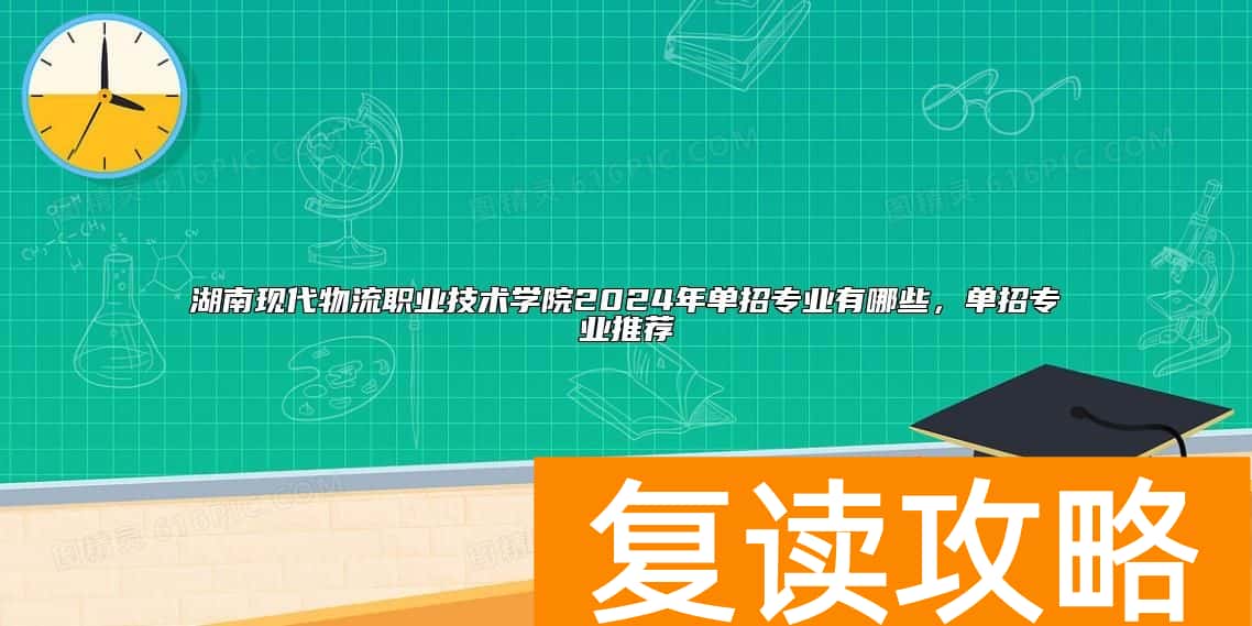 湖南现代物流职业技术学院2024年单招专业有哪些，单招专业推荐